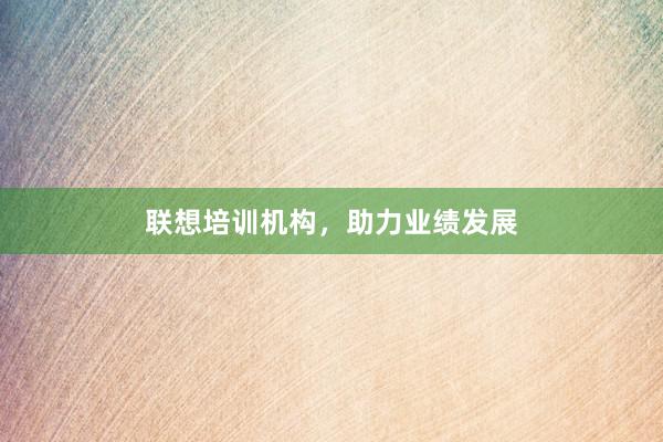 联想培训机构，助力业绩发展