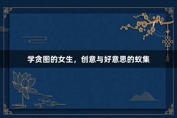 学贪图的女生，创意与好意思的蚁集