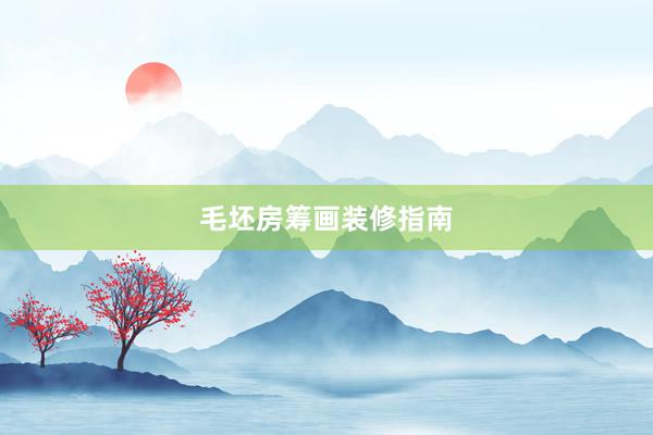 毛坯房筹画装修指南