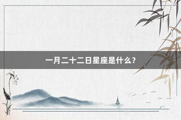 一月二十二日星座是什么？